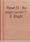 Planet 51 : the junior novel / J. E. Bright.