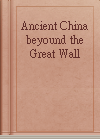 Ancient China beyound the Great Wall